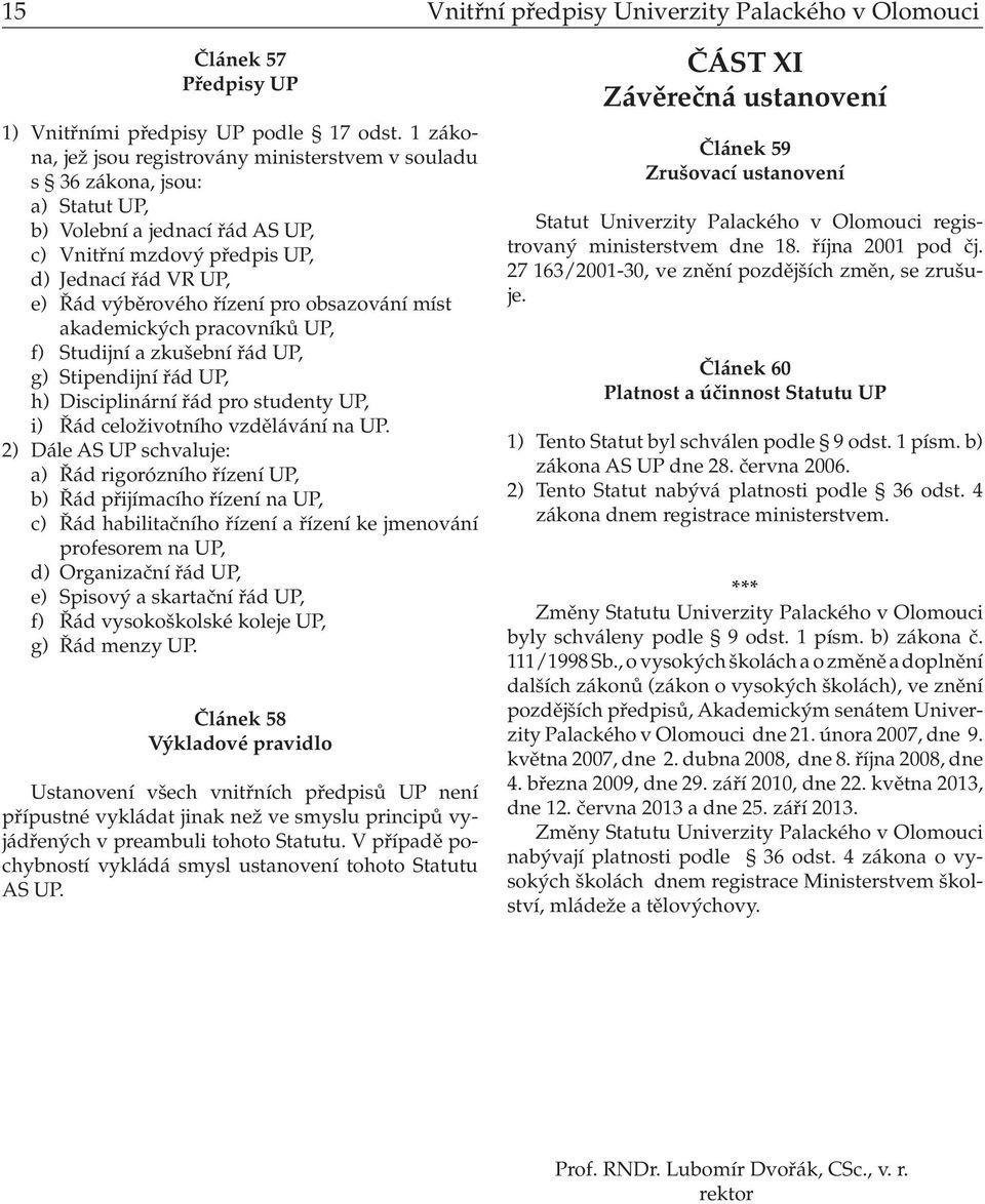 pro obsazování míst akademických pracovníků UP, f) Studijní a zkušební řád UP, g) Stipendijní řád UP, h) Disciplinární řád pro studenty UP, i) Řád celoživotního vzdělávání na UP.