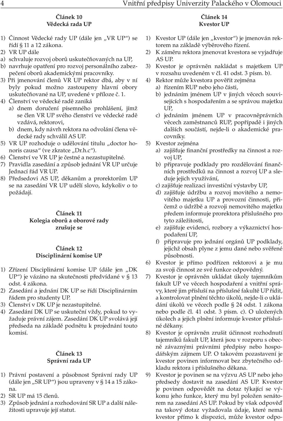 3) Při jmenování členů VR UP rektor dbá, aby v ní byly pokud možno zas toupeny hlavní obory uskutečňované na UP, uvedené v příloze č. 1.