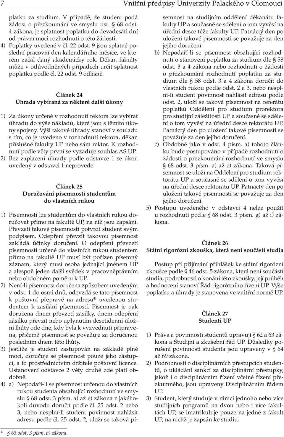 9 jsou splatné poslední pracovní den kalendářního měsíce, ve kterém začal daný akademicky rok. Děkan fakulty může v odůvodněných případech určit splatnost poplatku podle čl. 22 odst. 9 odlišně.