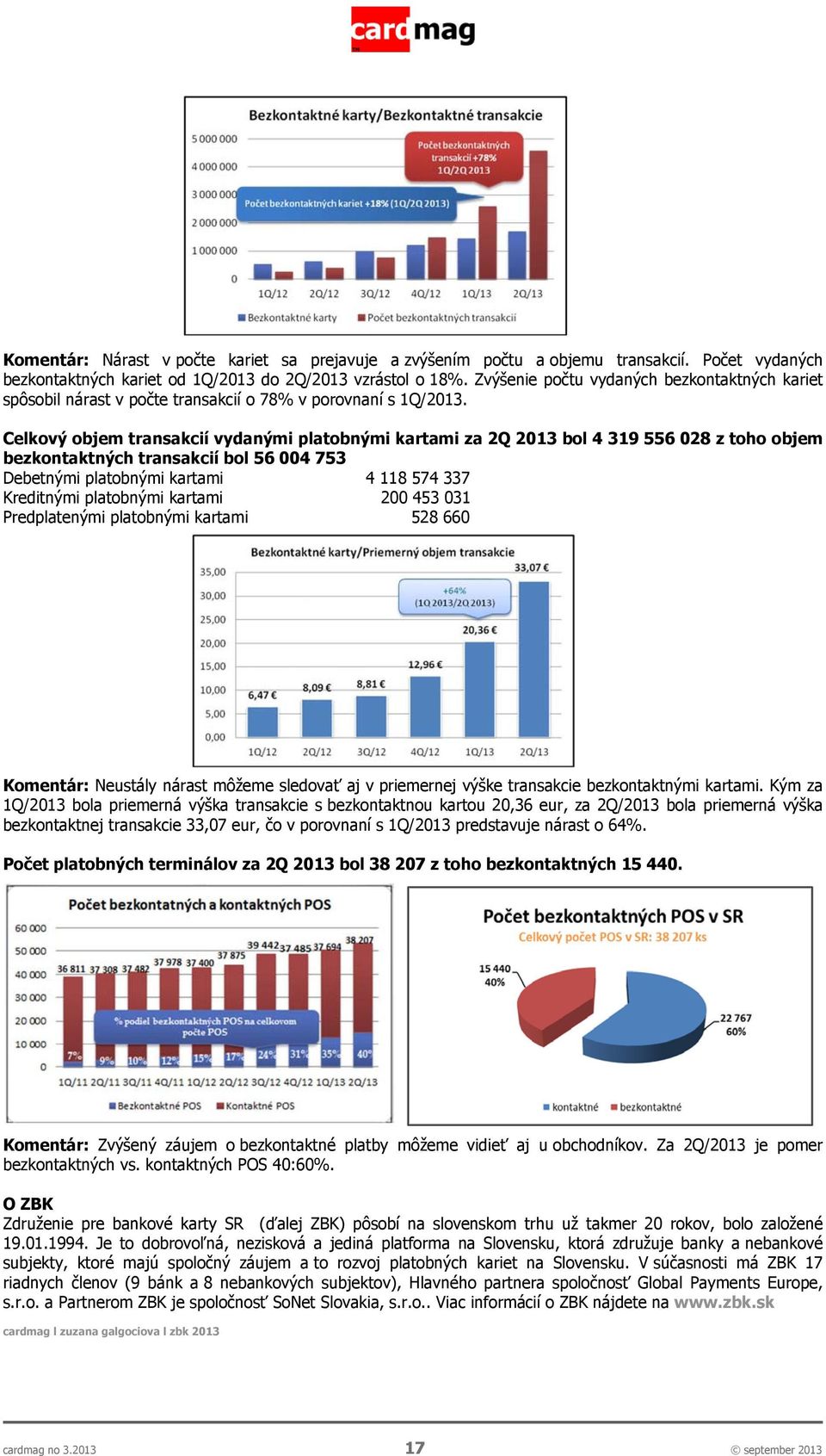 Celkový objem transakcií vydanými platobnými kartami za 2Q 2013 bol 4 319 556 028 z toho objem bezkontaktných transakcií bol 56 004 753 Debetnými platobnými kartami 4 118 574 337 Kreditnými