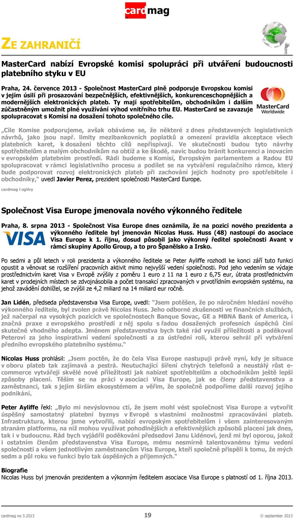 Ty mají spotřebitelům, obchodníkům i dalším zúčastněným umožnit plné využívání výhod vnitřního trhu EU. MasterCard se zavazuje spolupracovat s Komisí na dosažení tohoto společného cíle.