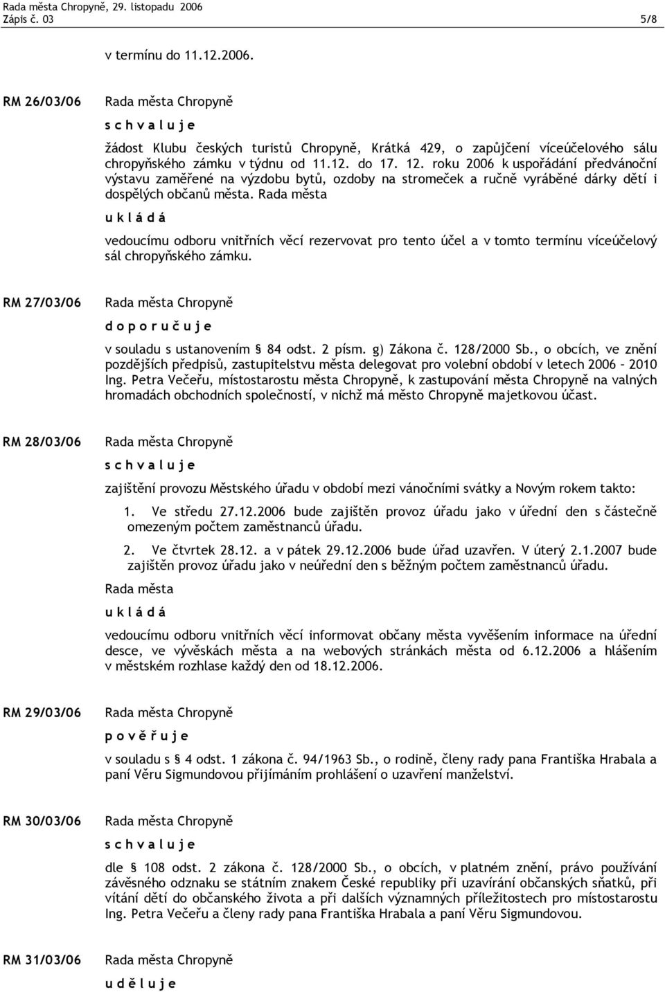 Rada města vedoucímu odboru vnitřních věcí rezervovat pro tento účel a v tomto termínu víceúčelový sál chropyňského zámku. RM 27/03/06 v souladu s ustanovením 84 odst. 2 písm. g) Zákona č.