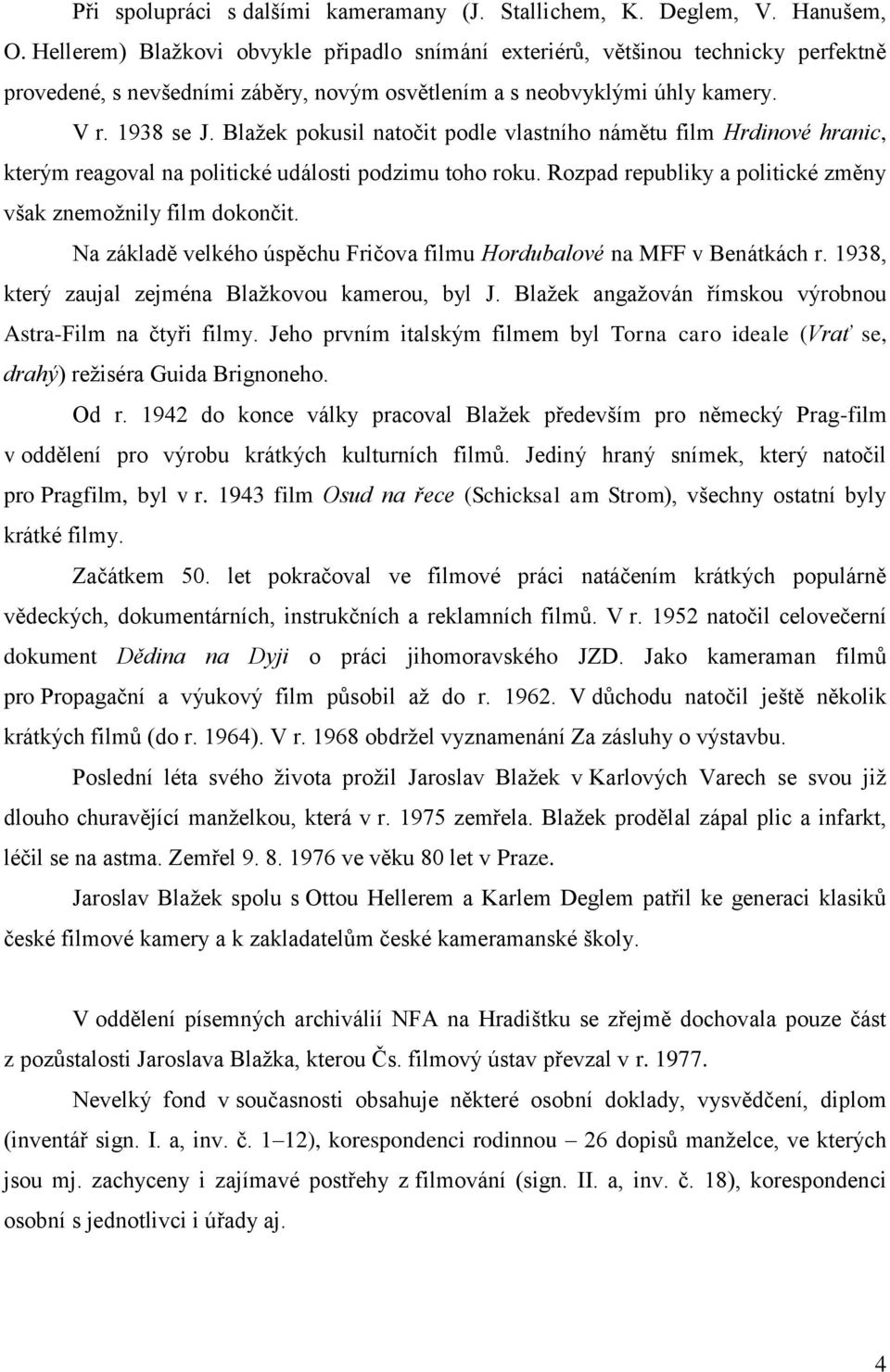 Blažek pokusil natočit podle vlastního námětu film Hrdinové hranic, kterým reagoval na politické události podzimu toho roku. Rozpad republiky a politické změny však znemožnily film dokončit.