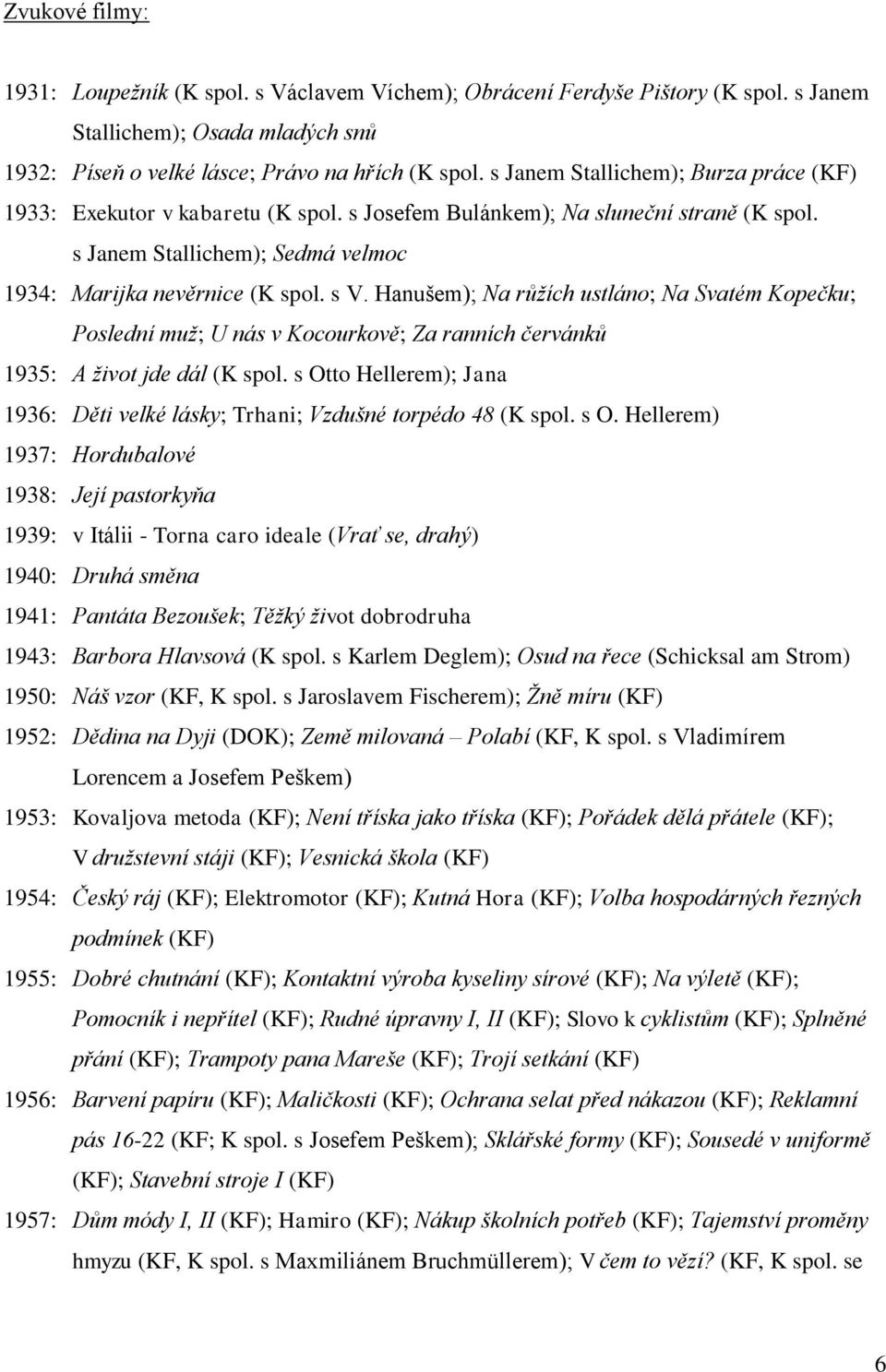 Hanušem); Na růžích ustláno; Na Svatém Kopečku; Poslední muž; U nás v Kocourkově; Za ranních červánků 1935: A život jde dál (K spol.