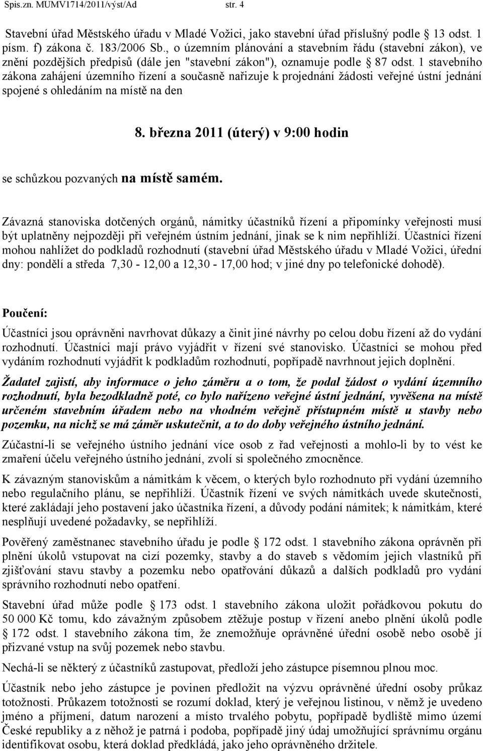 1 stavebního zákona zahájení územního řízení a současně nařizuje k projednání žádosti veřejné ústní jednání spojené s ohledáním na místě na den 8.