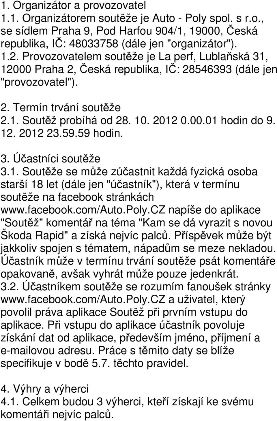 12. 2012 23.59.59 hodin. 3. Účastníci soutěže 3.1. Soutěže se může zúčastnit každá fyzická osoba starší 18 let (dále jen "účastník"), která v termínu soutěže na facebook stránkách www.facebook.com/auto.