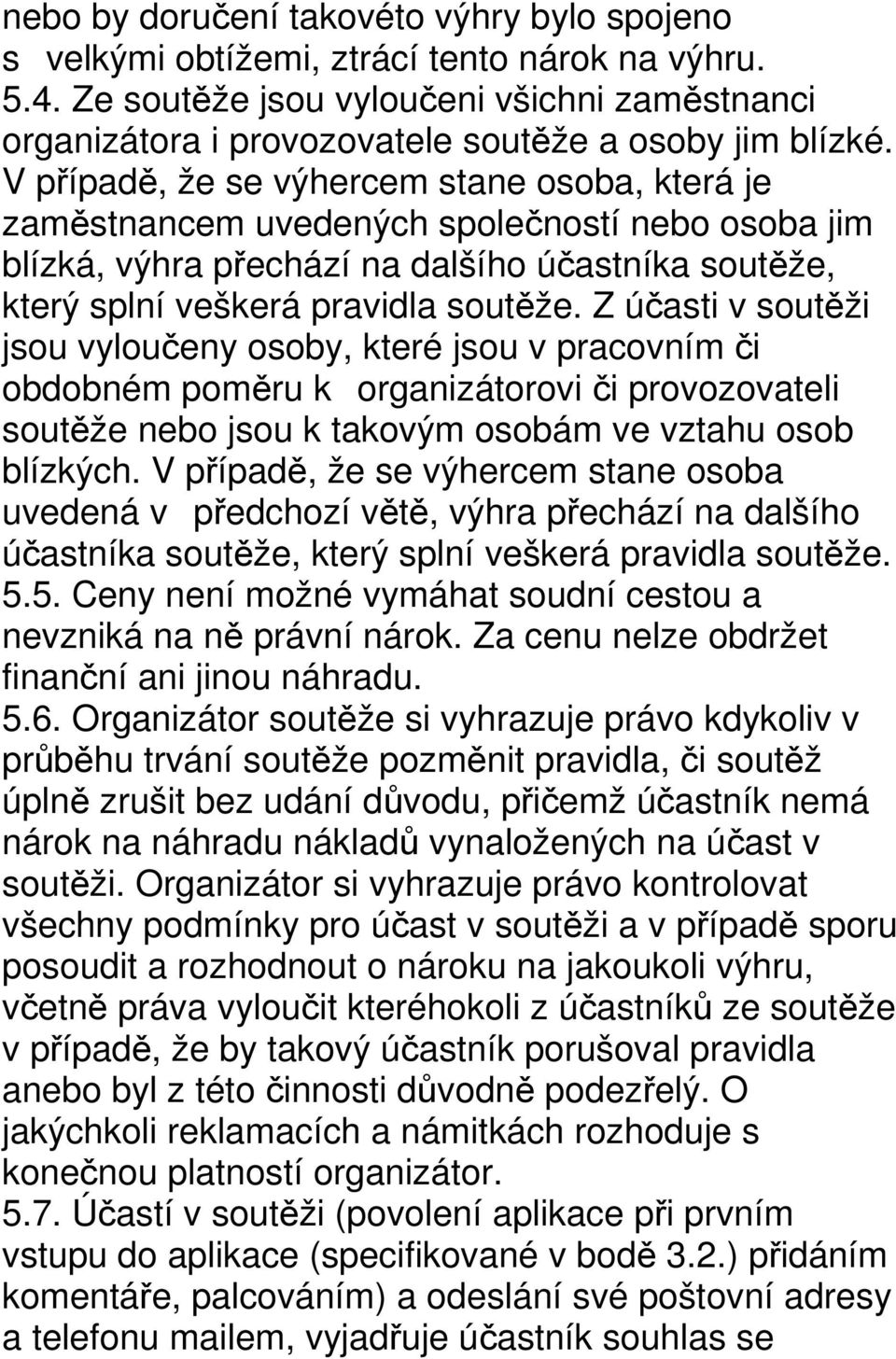 V případě, že se výhercem stane osoba, která je zaměstnancem uvedených společností nebo osoba jim blízká, výhra přechází na dalšího účastníka soutěže, který splní veškerá pravidla soutěže.