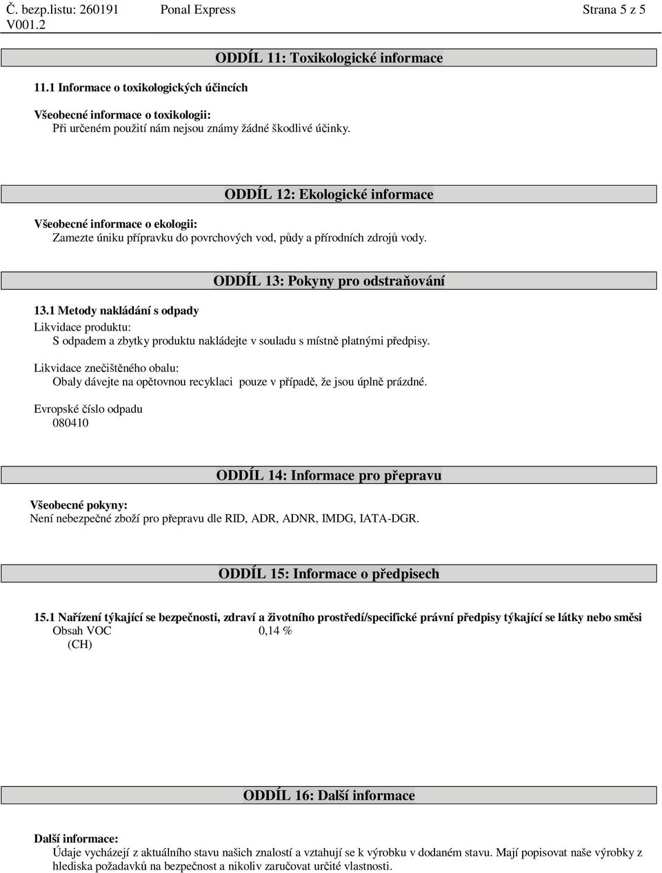 ODDÍL 12: Ekologické informace Všeobecné informace o ekologii: Zamezte úniku p ípravku do povrchových vod, p dy a p írodních zdroj vody. ODDÍL 13: Pokyny pro odstra ování 13.