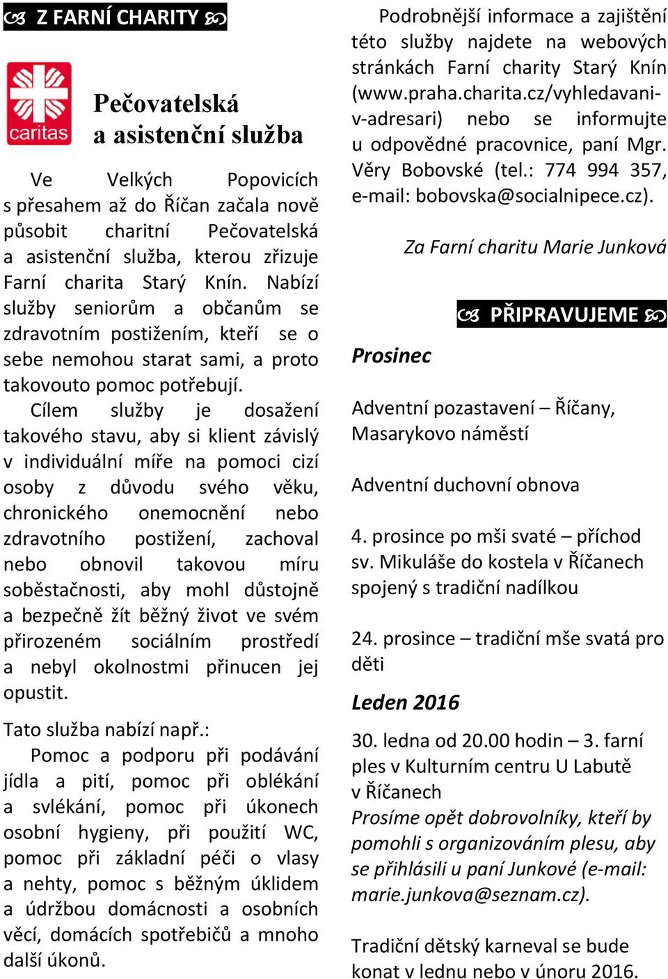 Cílem služby je dosažení takového stavu, aby si klient závislý v individuální míře na pomoci cizí osoby z důvodu svého věku, chronického onemocnění nebo zdravotního postižení, zachoval nebo obnovil