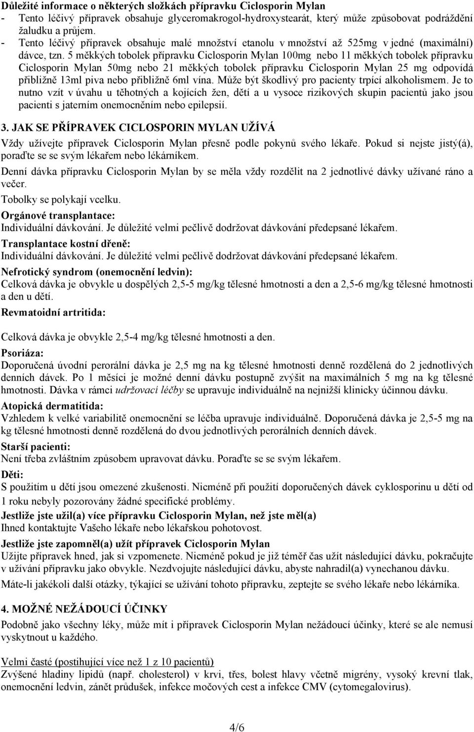 5 měkkých tobolek přípravku Ciclosporin Mylan 100mg nebo 11 měkkých tobolek přípravku Ciclosporin Mylan 50mg nebo 21 měkkých tobolek přípravku Ciclosporin Mylan 25 mg odpovídá přibližně 13ml piva