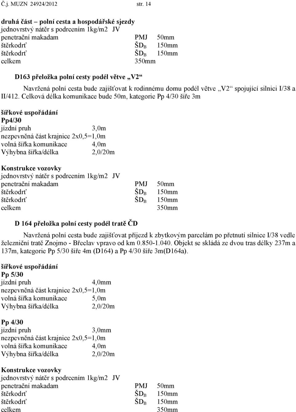 podél větve V2 Navržená polní cesta bude zajišťovat k rodinnému domu podél větve V2 spojující silnici I/38 a II/412.