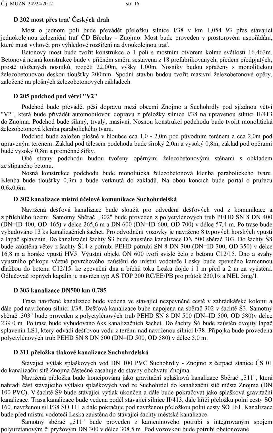 Betonová nosná konstrukce bude v příčném směru sestavena z 18 prefabrikovaných, předem předpjatých, prostě uložených nosníků, rozpětí 22,00m, výšky 1,00m.