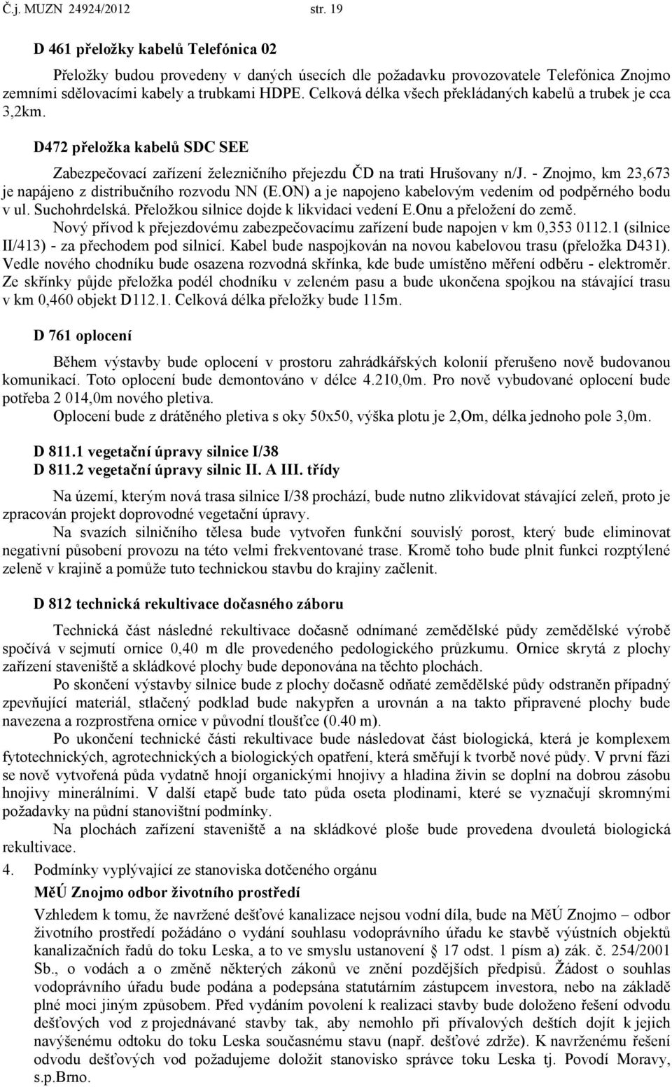 - Znojmo, km 23,673 je napájeno z distribučního rozvodu NN (E.ON) a je napojeno kabelovým vedením od podpěrného bodu v ul. Suchohrdelská. Přeložkou silnice dojde k likvidaci vedení E.