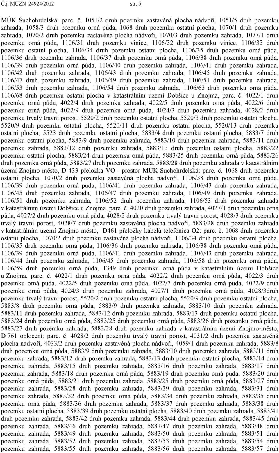 plocha nádvoří, 1070/3 druh pozemku zahrada, 1077/1 druh pozemku orná půda, 1106/31 druh pozemku vinice, 1106/32 druh pozemku vinice, 1106/33 druh pozemku ostatní plocha, 1106/34 druh pozemku ostatní