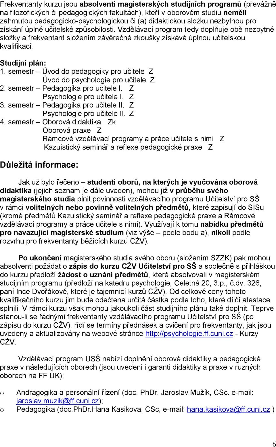 Vzdělávací program tedy doplňuje obě nezbytné sloţky a frekventant sloţením závěrečné zkoušky získává úplnou učitelskou kvalifikaci. Studijní plán: 1.