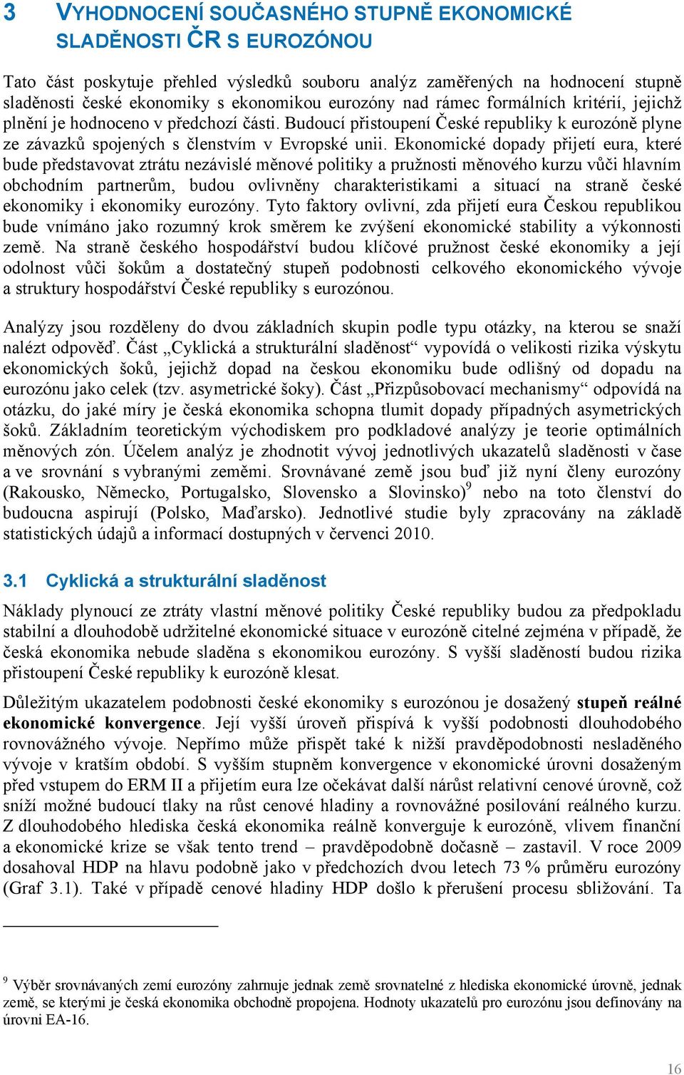 Ekonomické dopady přijetí eura, které bude představovat ztrátu nezávislé měnové politiky a pružnosti měnového kurzu vůči hlavním obchodním partnerům, budou ovlivněny charakteristikami a situací na