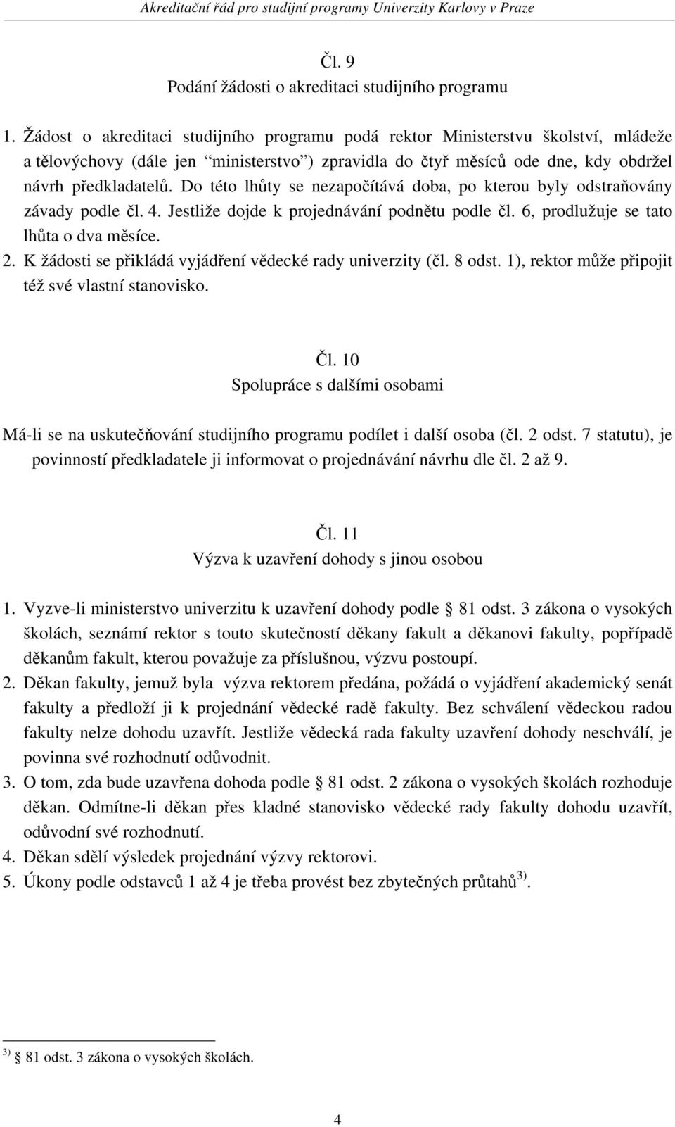 Do této lhůty se nezapočítává doba, po kterou byly odstraňovány závady podle čl. 4. Jestliže dojde k projednávání podnětu podle čl. 6, prodlužuje se tato lhůta o dva měsíce. 2.