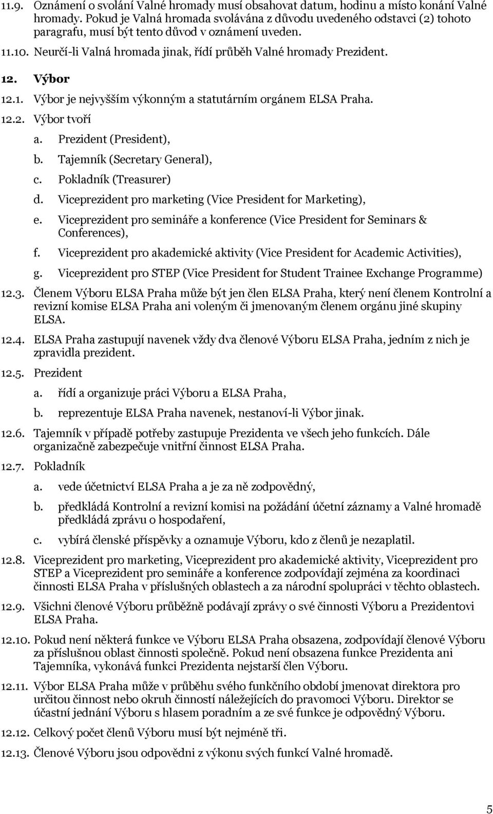 12. Výbor 12.1. Výbor je nejvyšším výkonným a statutárním orgánem ELSA Praha. 12.2. Výbor tvoří a. Prezident (President), b. Tajemník (Secretary General), c. Pokladník (Treasurer) d.