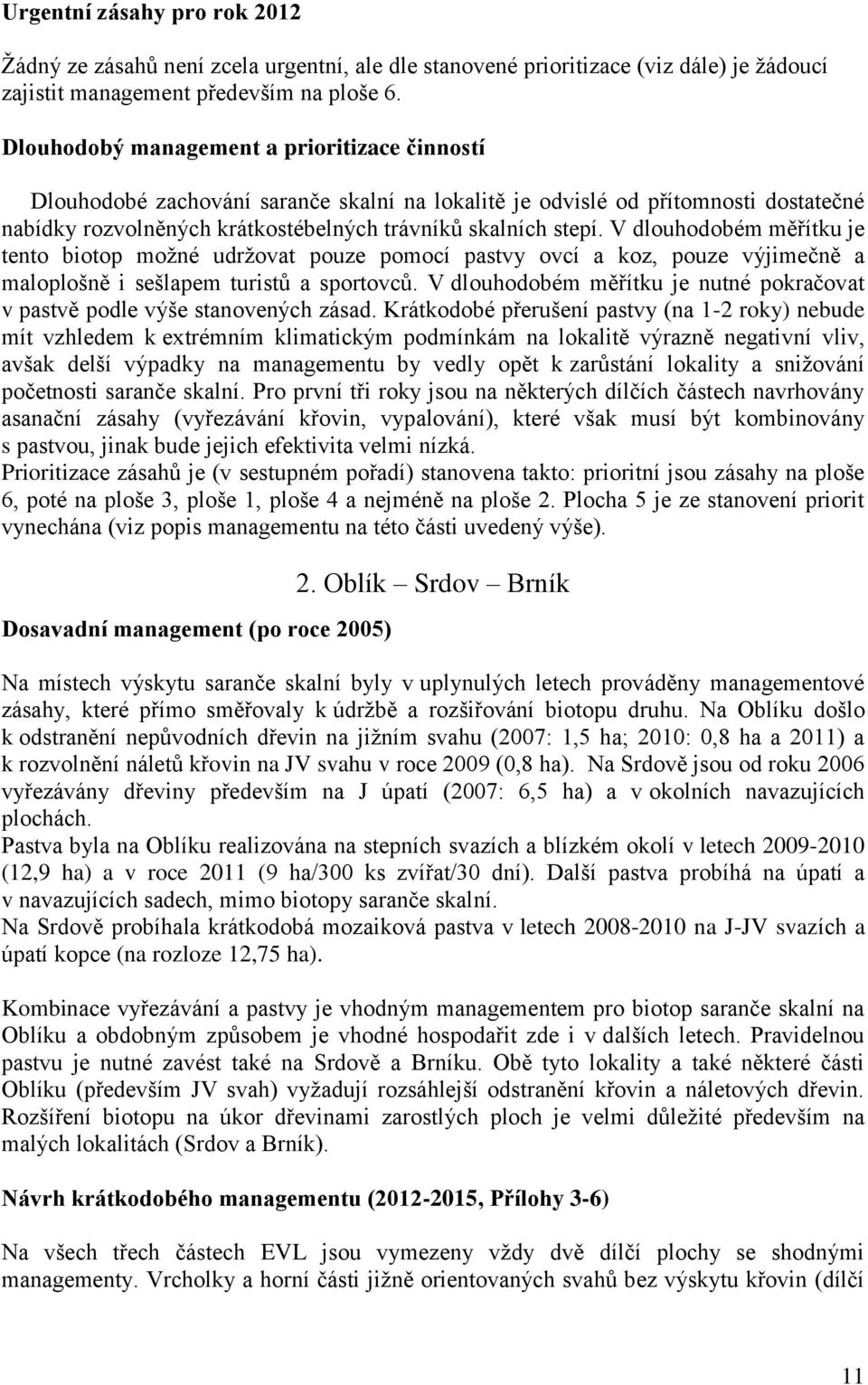 V dlouhodobém měřítku je tento biotop moţné udrţovat pouze pomocí pastvy ovcí a koz, pouze výjimečně a maloplošně i sešlapem turistů a sportovců.