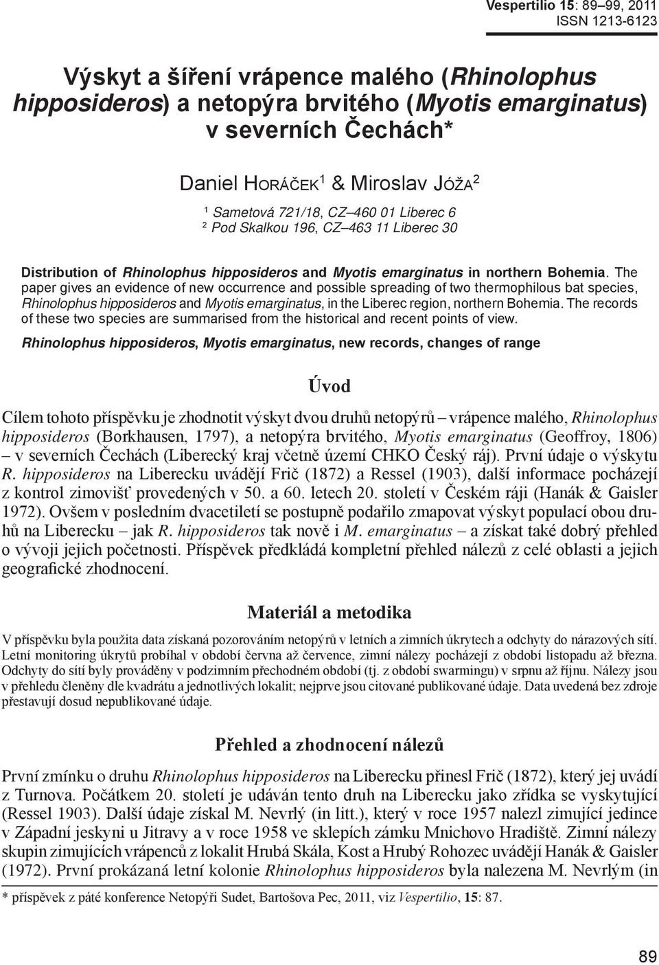 The paper gives an evidence of new occurrence and possible spreading of two thermophilous bat species, Rhinolophus hipposideros and Myotis emarginatus, in the Liberec region, northern Bohemia.