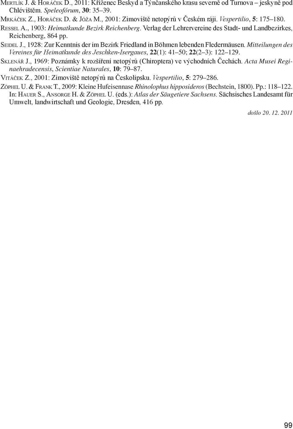 , 1928: Zur Kenntnis der im Bezirk Friedland in Böhmen lebenden Fledermäusen. Mitteilungen des Vereines für Heimatkunde des Jeschken-Isergaues, 22(1): 41 50; 22(2 3): 122 129. sklenář J.