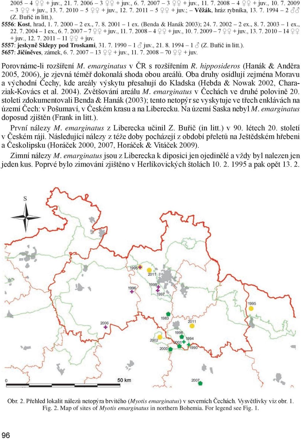 , 13. 7. 2010 14 + juv., 12. 7. 2011 11 + juv. 5557: jeskyně Sklepy pod Troskami, 31. 7. 1990 1 juv., 21. 8. 1994 1 (Z. Buřič in litt.). 5657: Jičíněves, zámek, 6. 7. 2007 13 + juv., 11. 7. 2008 70 + juv.