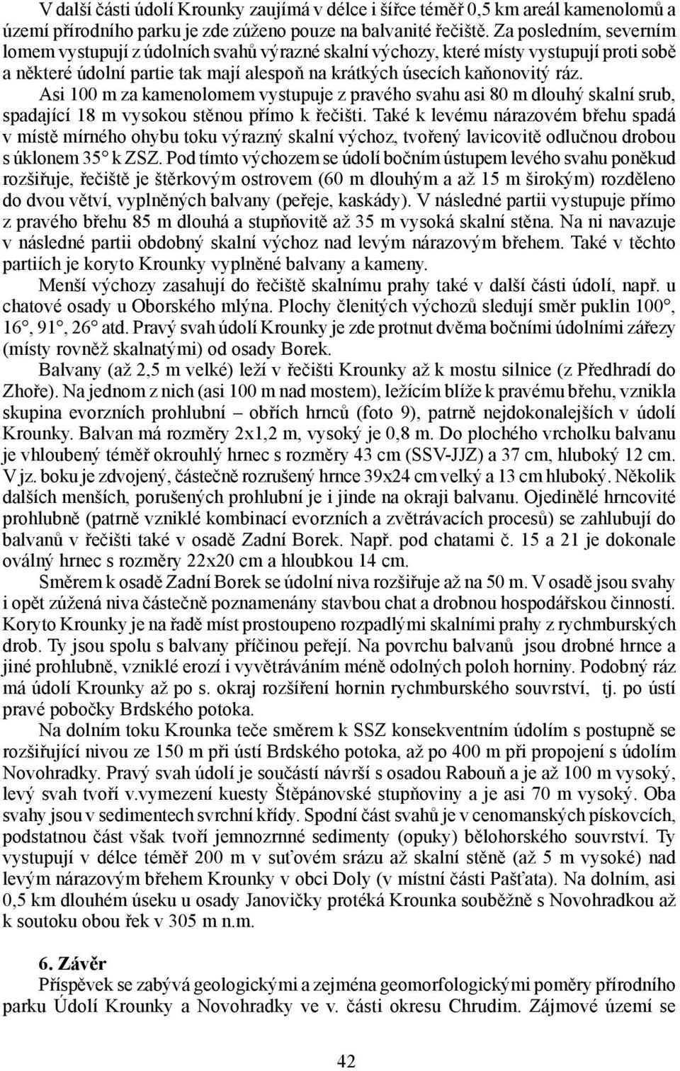 Asi 100 m za kamenolomem vystupuje z pravého svahu asi 80 m dlouhý skalní srub, spadající 18 m vysokou stěnou přímo k řečišti.