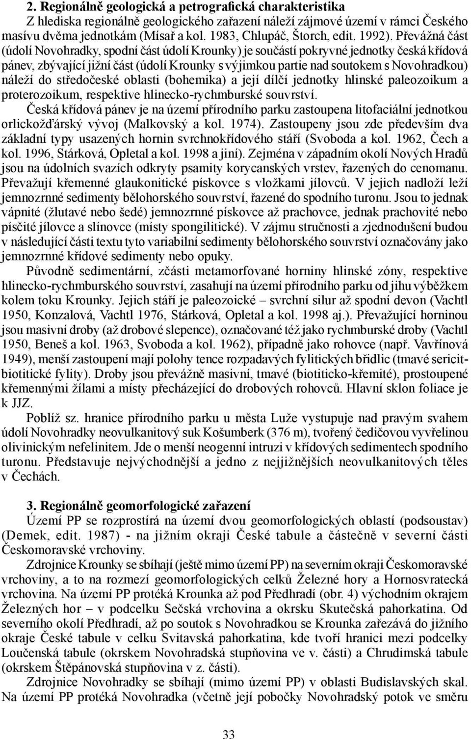 Převážná část (údolí Novohradky, spodní část údolí Krounky) je součástí pokryvné jednotky česká křídová pánev, zbývající jižní část (údolí Krounky s výjimkou partie nad soutokem s Novohradkou) náleží