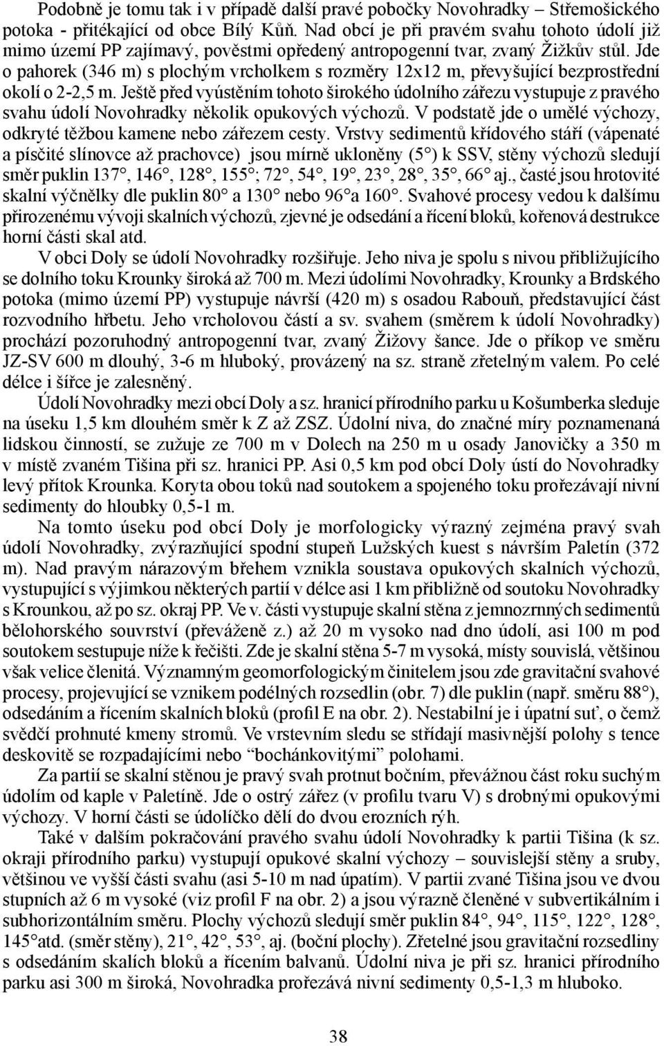 Jde o pahorek (346 m) s plochým vrcholkem s rozměry 12x12 m, převyšující bezprostřední okolí o 2-2,5 m.