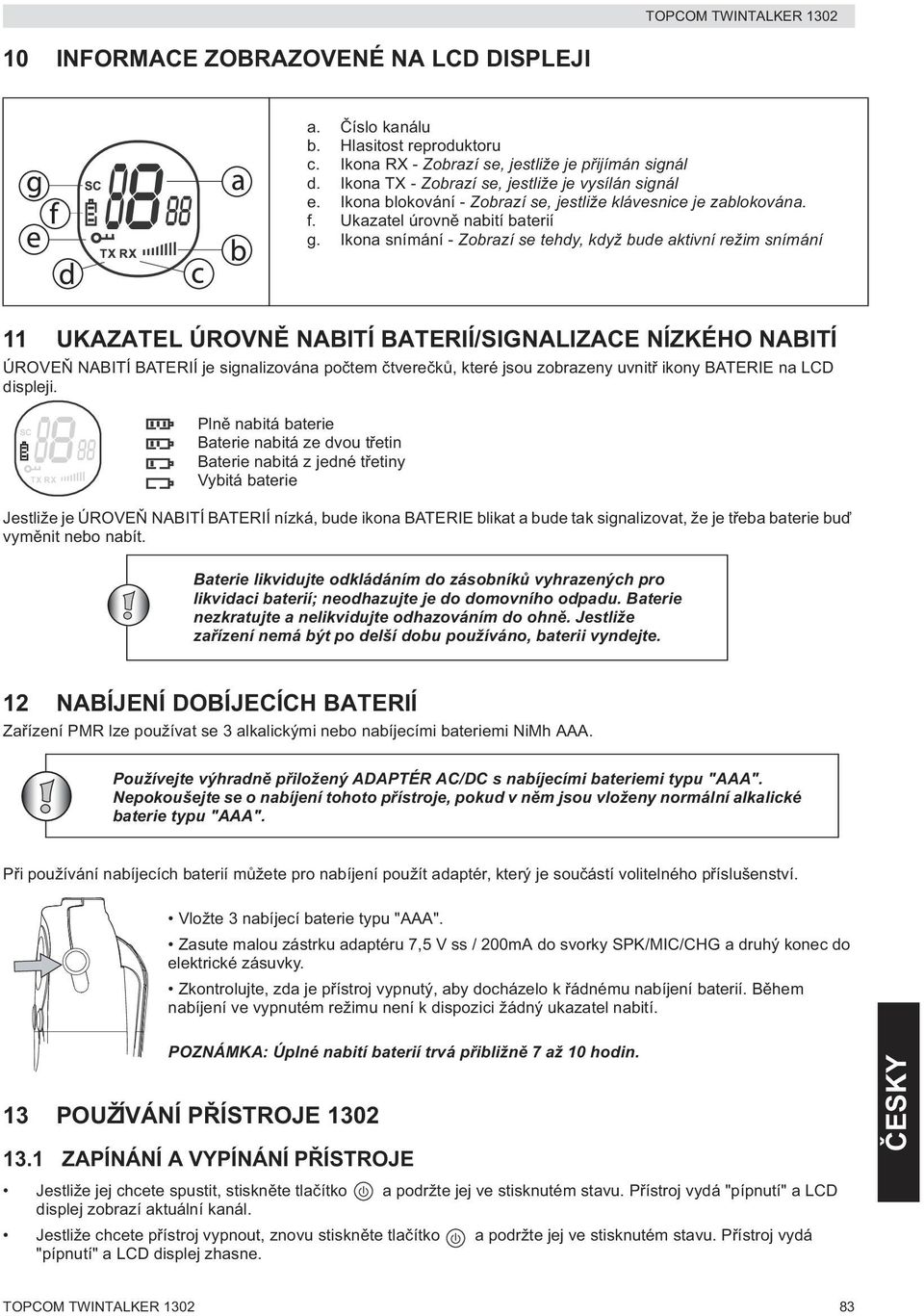 Ikona snímání - Zobrazí se tehdy, když bude aktivní režim snímání 11 UKAZATEL ÚROVN NABITÍ BATERIÍ/SIGNALIZACE NÍZKÉHO NABITÍ ÚROVE NABITÍ BATERIÍ je signalizována po tem tvere k, které jsou