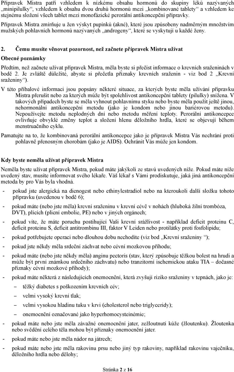 Přípravek Mistra zmírňuje u žen výskyt pupínků (akné), které jsou způsobeny nadměrným množstvím mužských pohlavních hormonů nazývaných androgeny, které se vyskytují u každé ženy. 2.