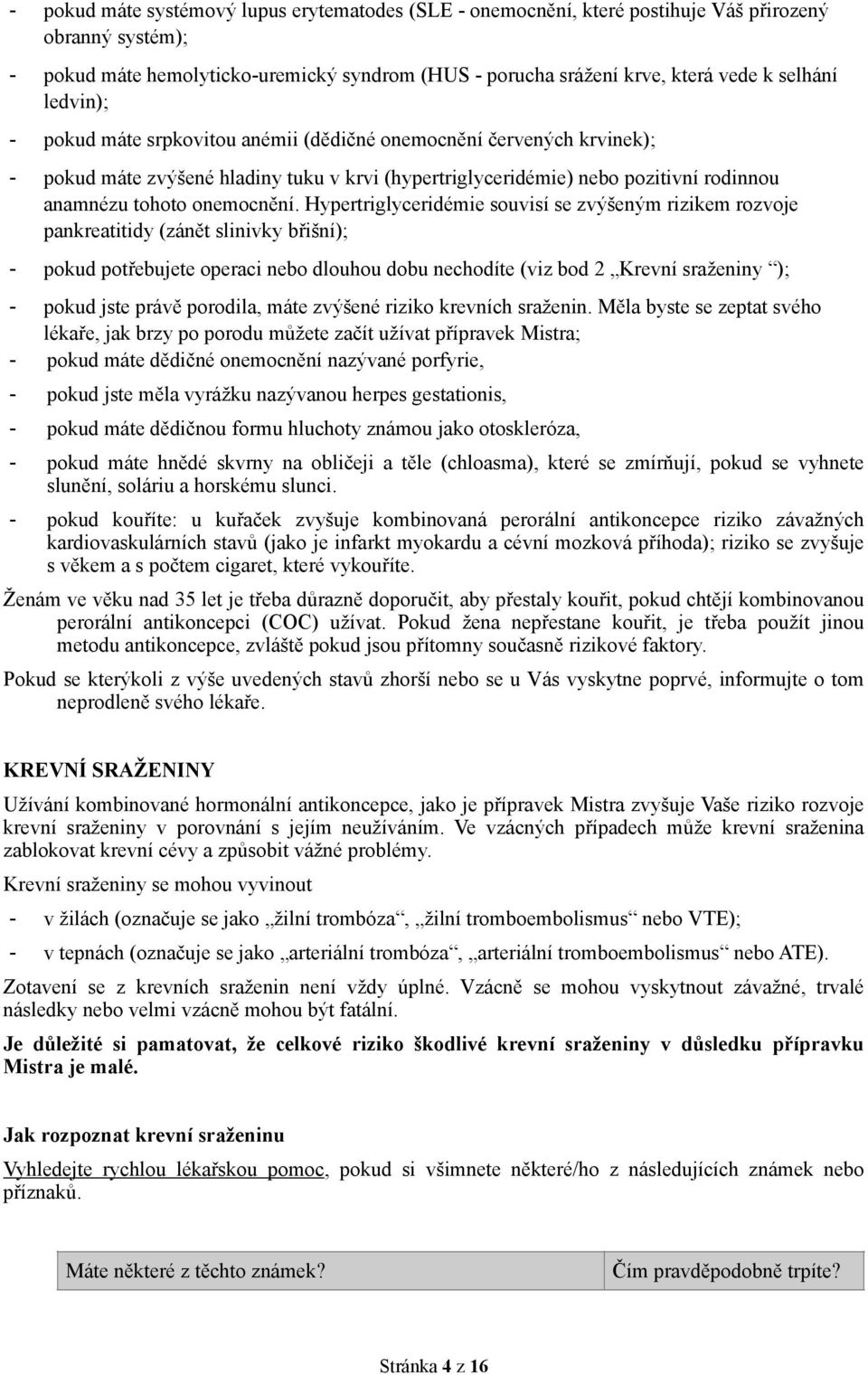 Hypertriglyceridémie souvisí se zvýšeným rizikem rozvoje pankreatitidy (zánět slinivky břišní); - pokud potřebujete operaci nebo dlouhou dobu nechodíte (viz bod 2 Krevní sraženiny ); - pokud jste