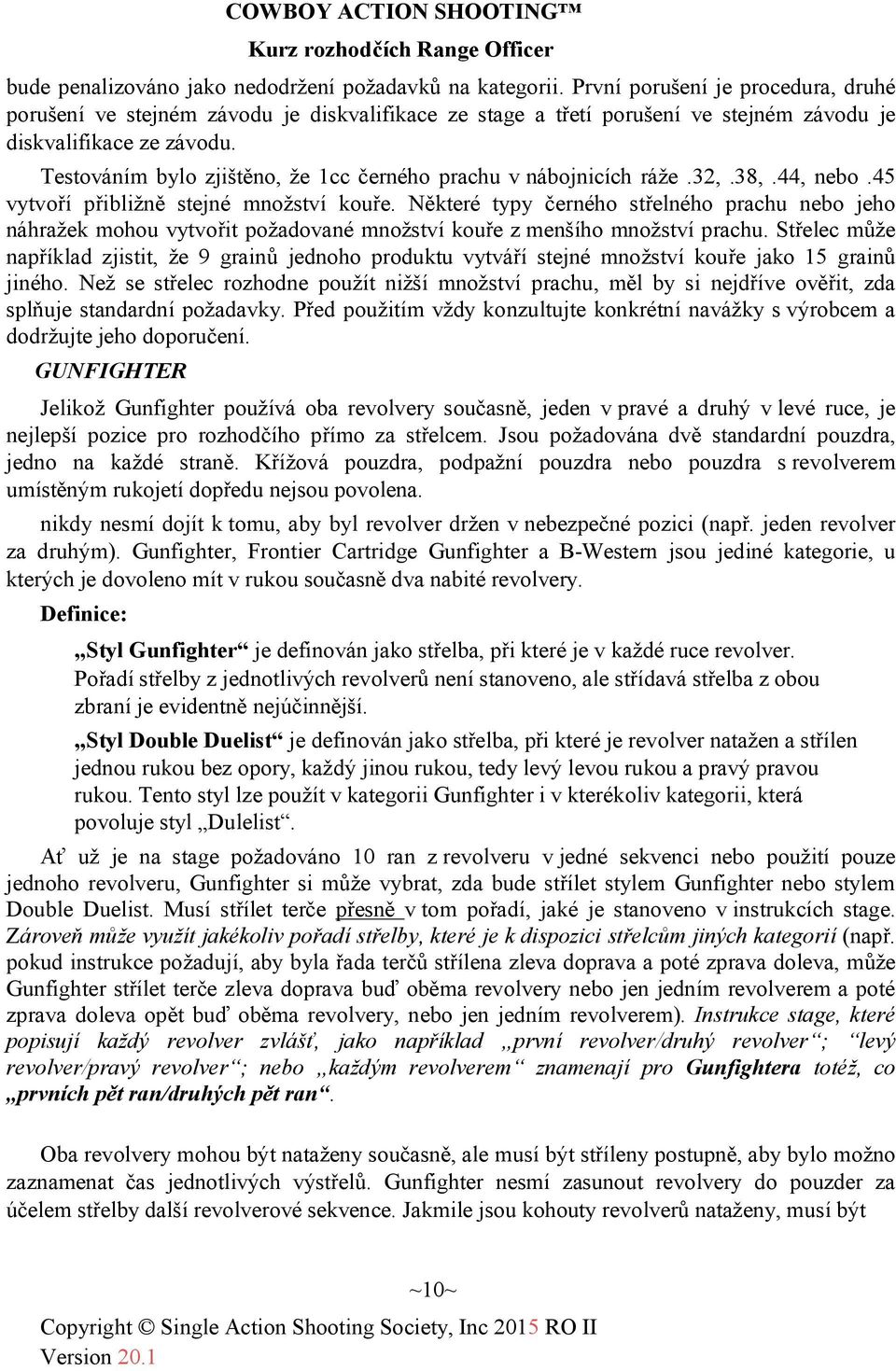 Testováním bylo zjištěno, že 1cc černého prachu v nábojnicích ráže.32,.38,.44, nebo.45 vytvoří přibližně stejné množství kouře.