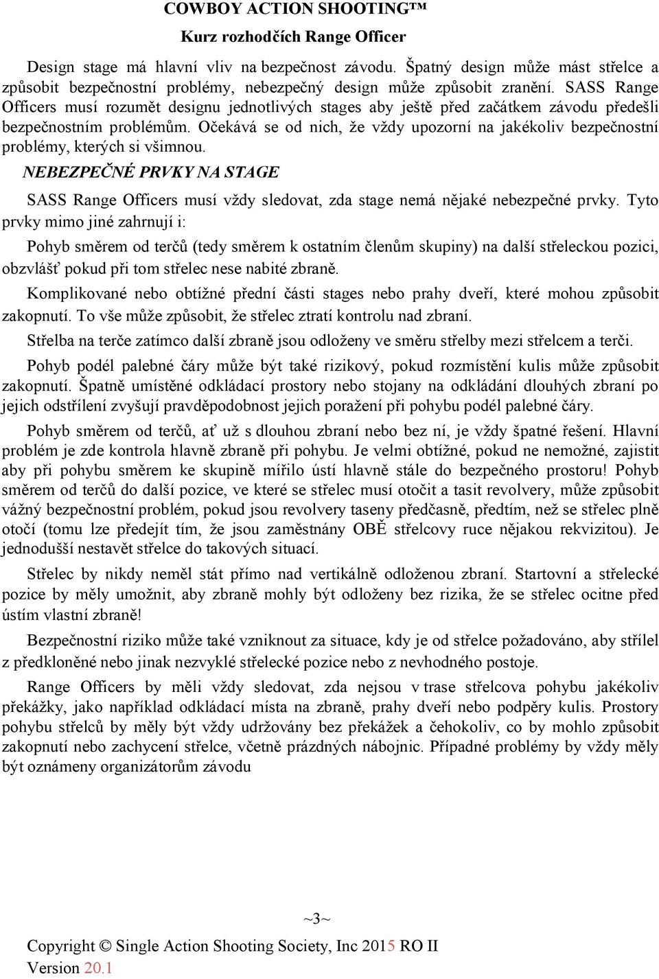 Očekává se od nich, že vždy upozorní na jakékoliv bezpečnostní problémy, kterých si všimnou. NEBEZPEČNÉ PRVKY NA STAGE SASS Range Officers musí vždy sledovat, zda stage nemá nějaké nebezpečné prvky.