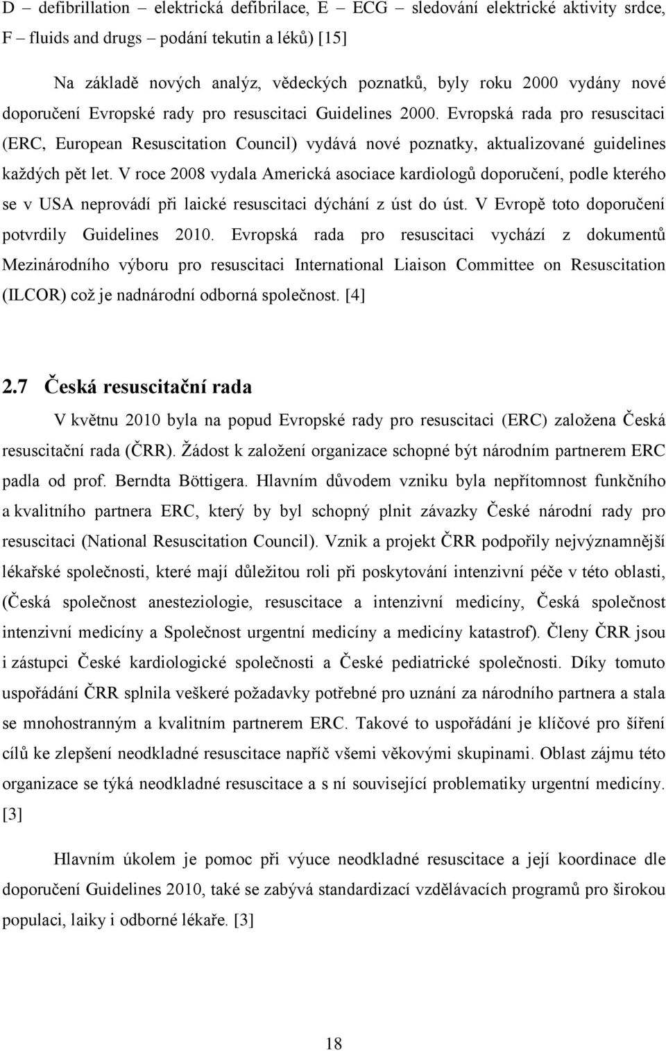 V roce 2008 vydala Americká asociace kardiologů doporučení, podle kterého se v USA neprovádí při laické resuscitaci dýchání z úst do úst. V Evropě toto doporučení potvrdily Guidelines 2010.