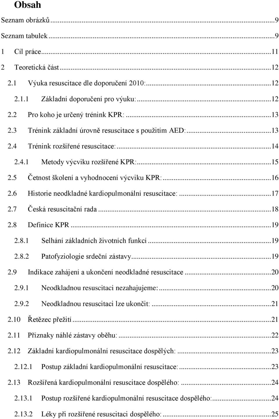 .. 16 2.6 Historie neodkladné kardiopulmonální resuscitace:... 17 2.7 Česká resuscitační rada... 18 2.8 Definice KPR... 19 2.8.1 Selhání základních životních funkcí... 19 2.8.2 Patofyziologie srdeční zástavy.