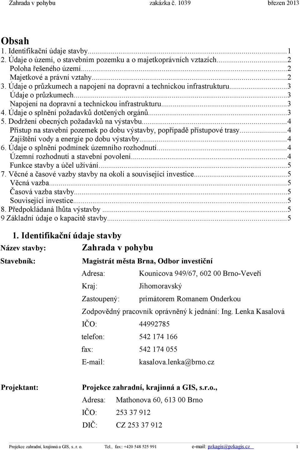 Dodržení obecných požadavků na výstavbu...4 Přístup na stavební pozemek po dobu výstavby, popřípadě přístupové trasy...4 Zajištění vody a energie po dobu výstavby...4 6.