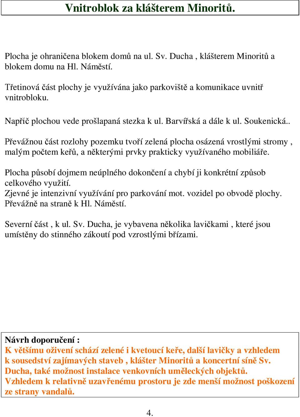 . Převážnou část rozlohy pozemku tvoří zelená plocha osázená vrostlými stromy, malým počtem keřů, a některými prvky prakticky využívaného mobiliáře.