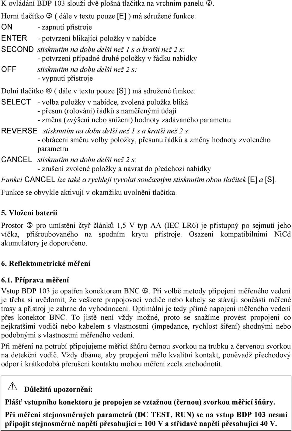 potvrzení případné druhé položky v řádku nabídky OFF stisknutím na dobu delší než 2 s: - vypnutí přístroje Dolní tlačítko ( dále v textu pouze [S] ) má sdružené funkce: SELECT - volba položky v