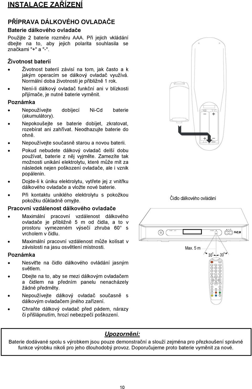 Není-li dálkový ovladač funkční ani v blízkosti přijímače, je nutné baterie vyměnit. Poznámka Nepoužívejte dobíjecí Ni-Cd baterie (akumulátory).