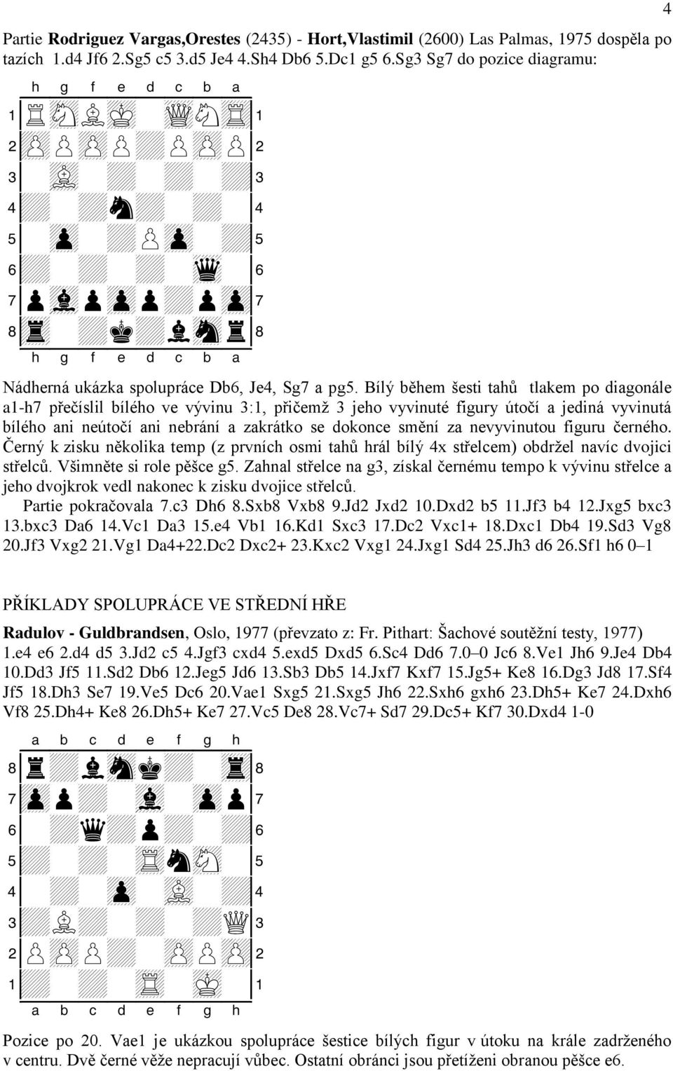 Bílý během šesti tahů tlakem po diagonále a1-h7 přečíslil bílého ve vývinu 3:1, přičemţ 3 jeho vyvinuté figury útočí a jediná vyvinutá bílého ani neútočí ani nebrání a zakrátko se dokonce smění za