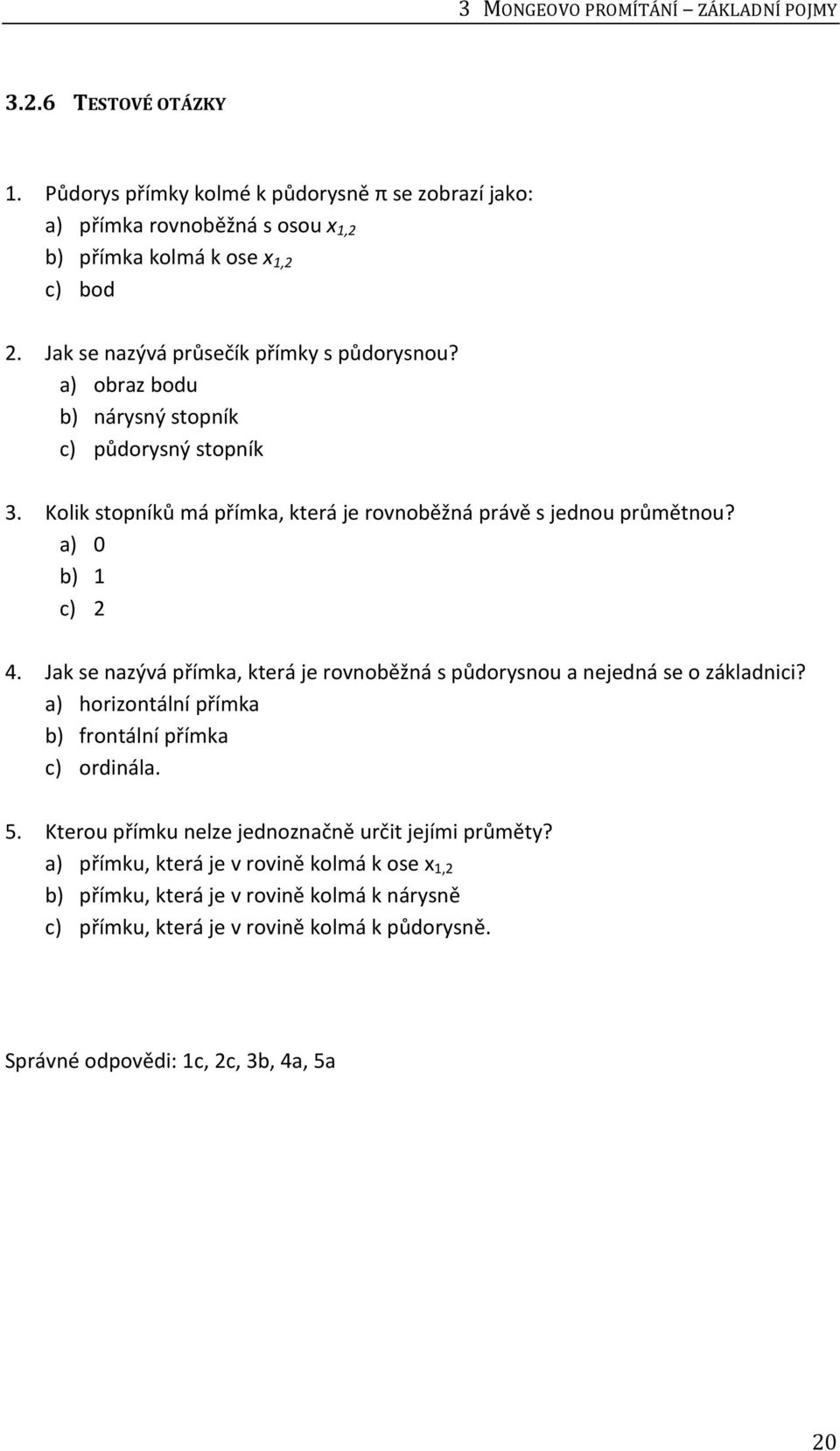 a) 0 b) 1 c) 2 4. Jak se nazývá přímka, která je rovnoběžná s půdorysnou a nejedná se o základnici? a) horizontální přímka b) frontální přímka c) ordinála. 5.