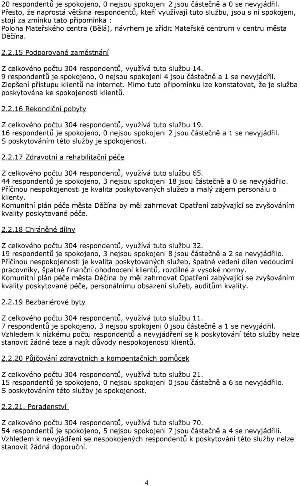 centru města Děčína. 2.2.15 Podporované zaměstnání Z celkového počtu 304 respondentů, využívá tuto službu 14. 9 respondentů je spokojeno, 0 nejsou spokojeni 4 jsou částečně a 1 se nevyjádřil.