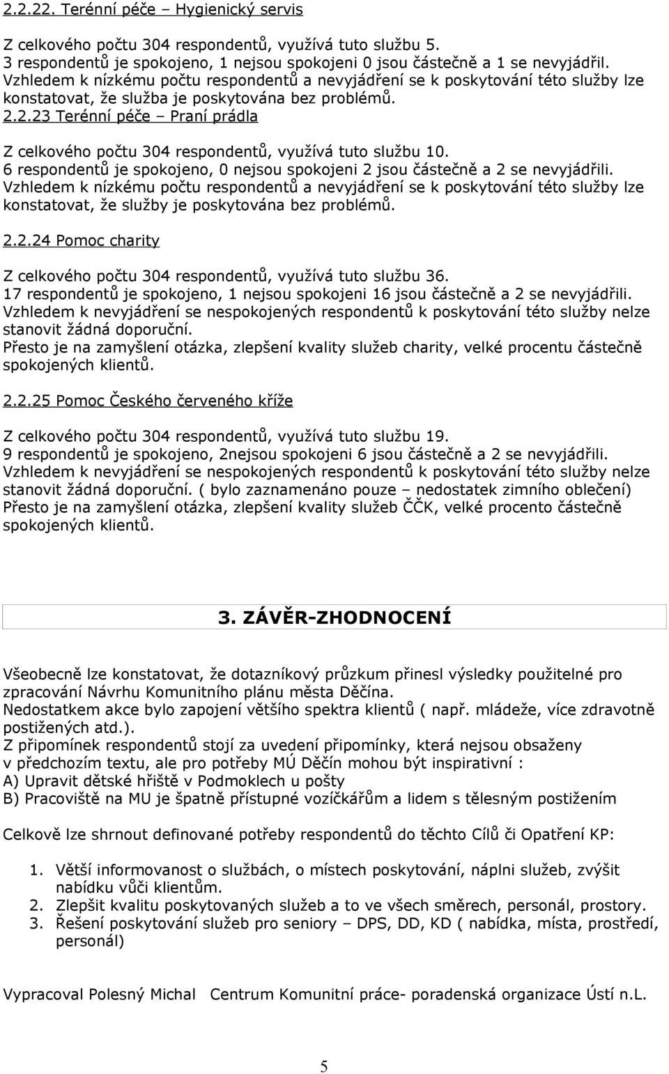 6 respondentů je spokojeno, 0 nejsou spokojeni 2 jsou částečně a 2 se nevyjádřili. konstatovat, že služby je poskytována bez problémů. 2.2.24 Pomoc charity Z celkového počtu 304 respondentů, využívá tuto službu 36.