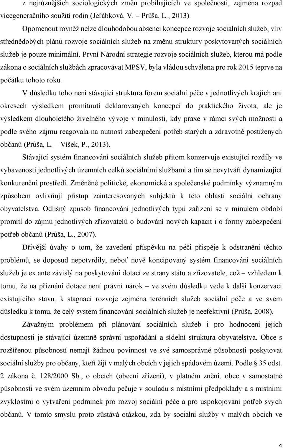 První Národní strategie rozvoje sociálních služeb, kterou má podle zákona o sociálních službách zpracovávat MPSV, byla vládou schválena pro rok 2015 teprve na počátku tohoto roku.