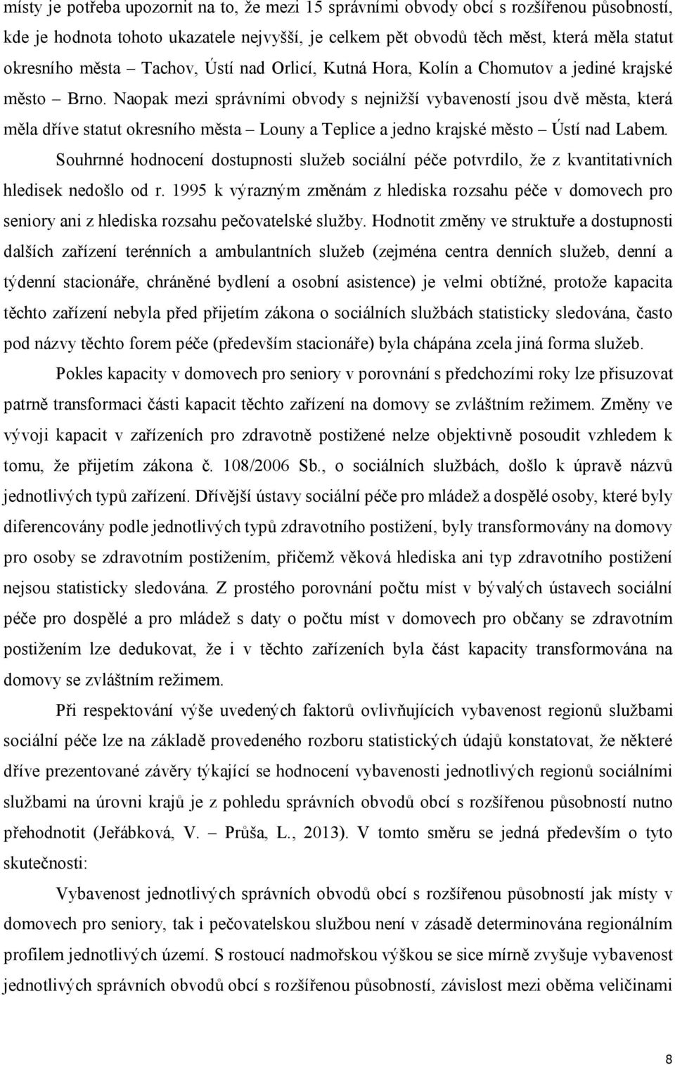 Naopak mezi správními obvody s nejnižší vybaveností jsou dvě města, která měla dříve statut okresního města Louny a Teplice a jedno krajské město Ústí nad Labem.