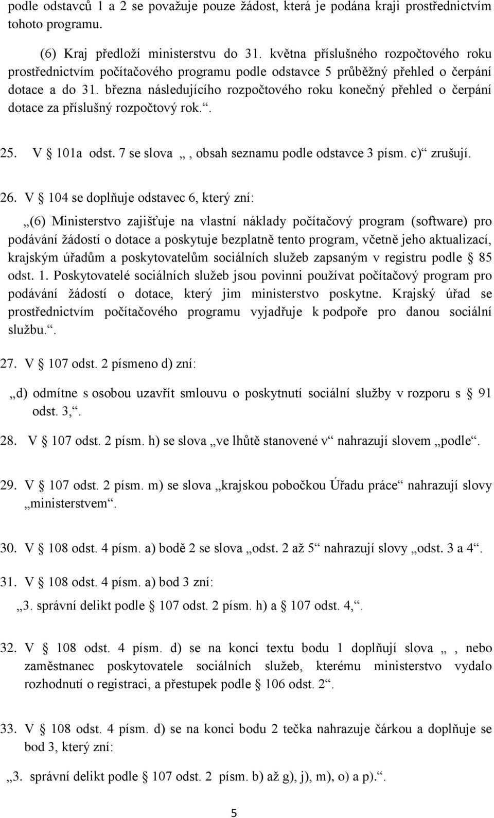 března následujícího rozpočtového roku konečný přehled o čerpání dotace za příslušný rozpočtový rok.. 25. V 101a odst. 7 se slova, obsah seznamu podle odstavce 3 písm. c) zrušují. 26.