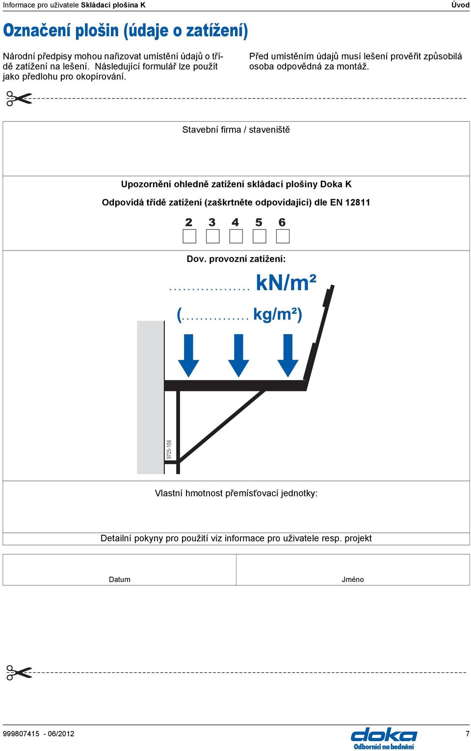 Stvební firm / stveniště Upozornění ohledně ztížení skládcí plošiny Dok K Odpovídá třídě ztížení (zškrtněte odpovídjící) dle EN 12811 2 3 4 5 6 Dov.