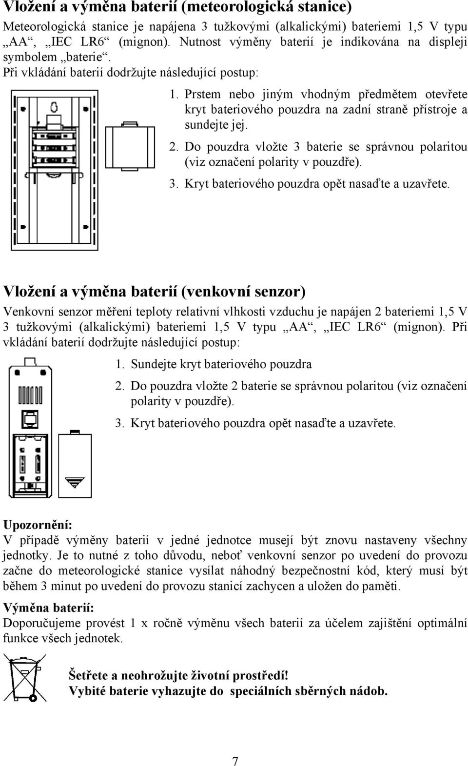 Prstem nebo jiným vhodným předmětem otevřete kryt bateriového pouzdra na zadní straně přístroje a sundejte jej. 2. Do pouzdra vložte 3 baterie se správnou polaritou (viz označení polarity v pouzdře).