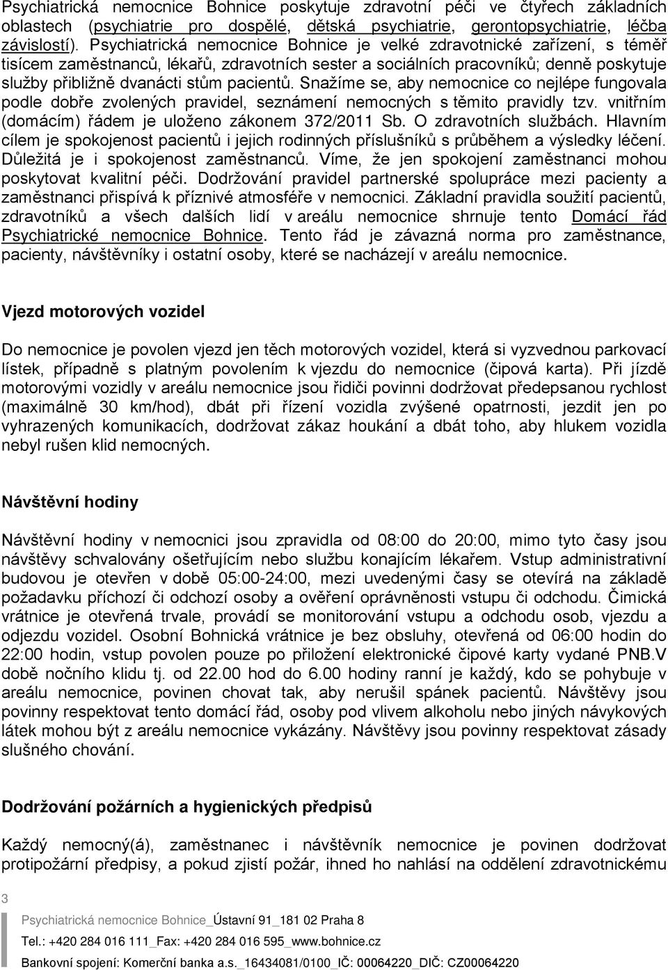 pacientů. Snažíme se, aby nemocnice co nejlépe fungovala podle dobře zvolených pravidel, seznámení nemocných s těmito pravidly tzv. vnitřním (domácím) řádem je uloženo zákonem 372/2011 Sb.